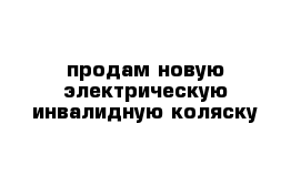 продам новую электрическую инвалидную коляску